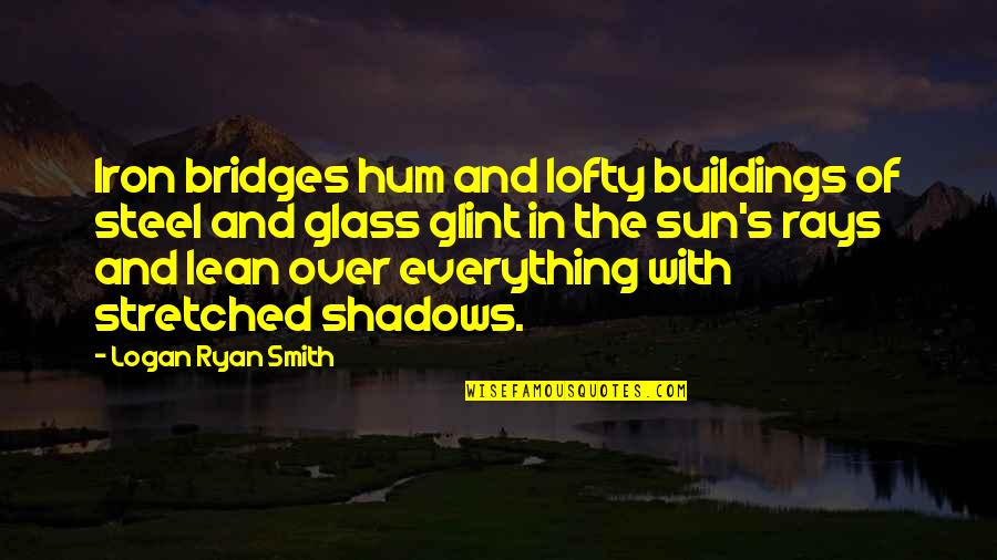 Rays Quotes By Logan Ryan Smith: Iron bridges hum and lofty buildings of steel