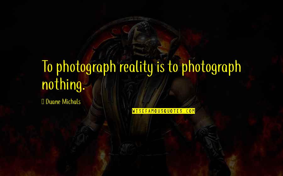 Raysan Al Kubaisi Quotes By Duane Michals: To photograph reality is to photograph nothing.