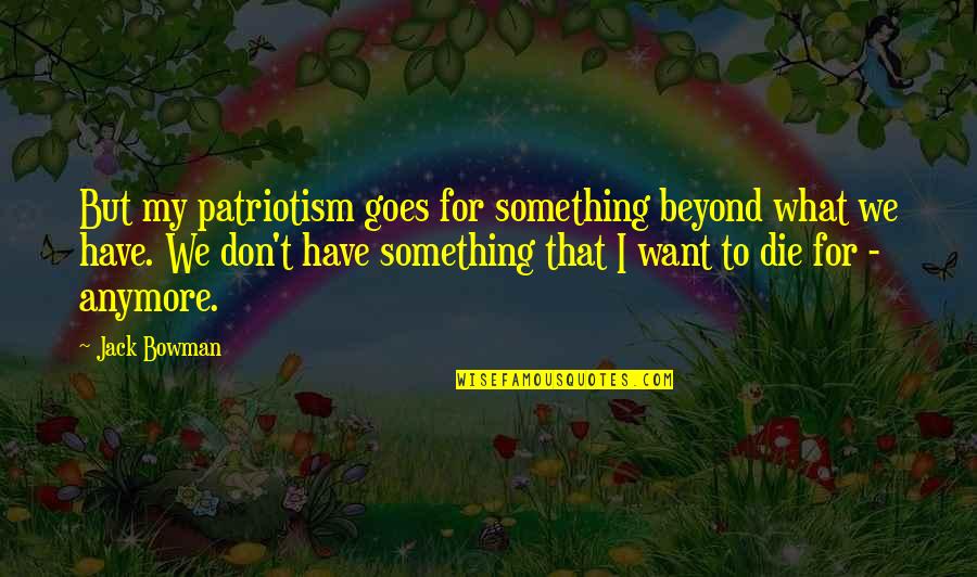 Raysan Al Kubaisi Quotes By Jack Bowman: But my patriotism goes for something beyond what