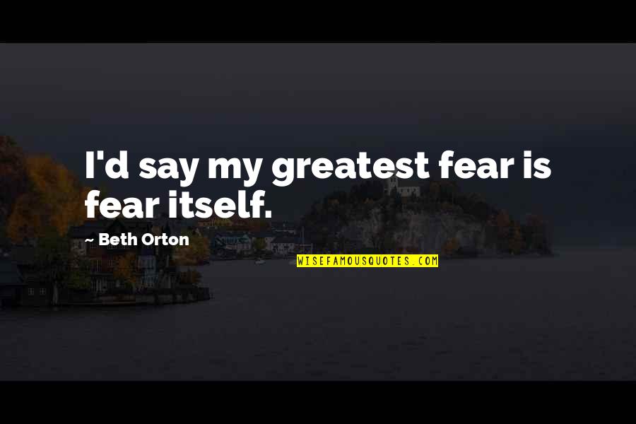 Rayson Company Quotes By Beth Orton: I'd say my greatest fear is fear itself. Rayson Company Quotes By Beth Orton: I'd say my greatest fear is fear itself.
