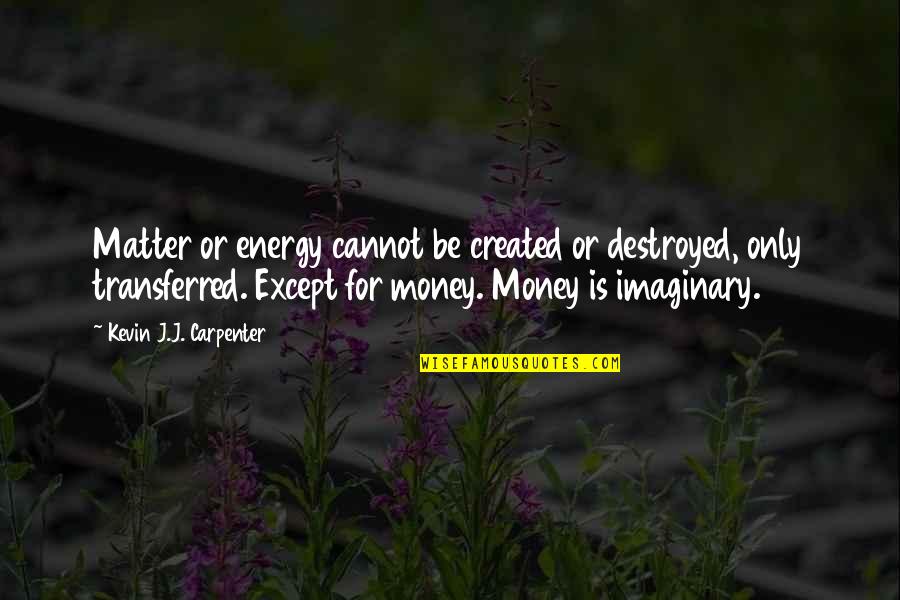 Rayuan Mrsm Quotes By Kevin J.J. Carpenter: Matter or energy cannot be created or destroyed,