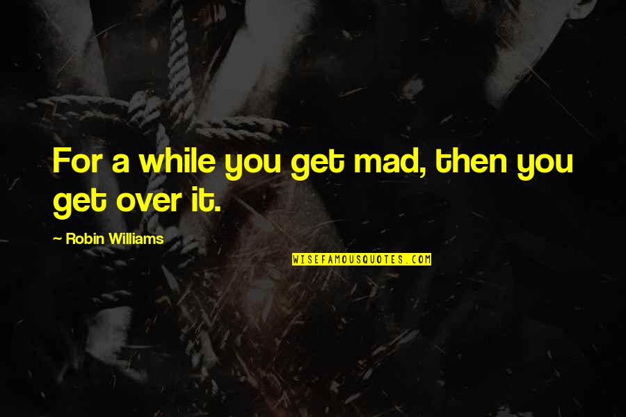 Rayuela Wikipedia Quotes By Robin Williams: For a while you get mad, then you Rayuela Wikipedia Quotes By Robin Williams: For a while you get mad, then you