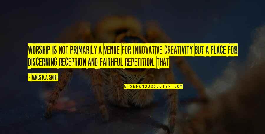 Rayven Goolsby Quotes By James K.A. Smith: worship is not primarily a venue for innovative Rayven Goolsby Quotes By James K.A. Smith: worship is not primarily a venue for innovative