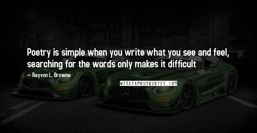 Rayvon L. Browne quotes: Poetry is simple when you write what you see and feel, searching for the words only makes it difficult