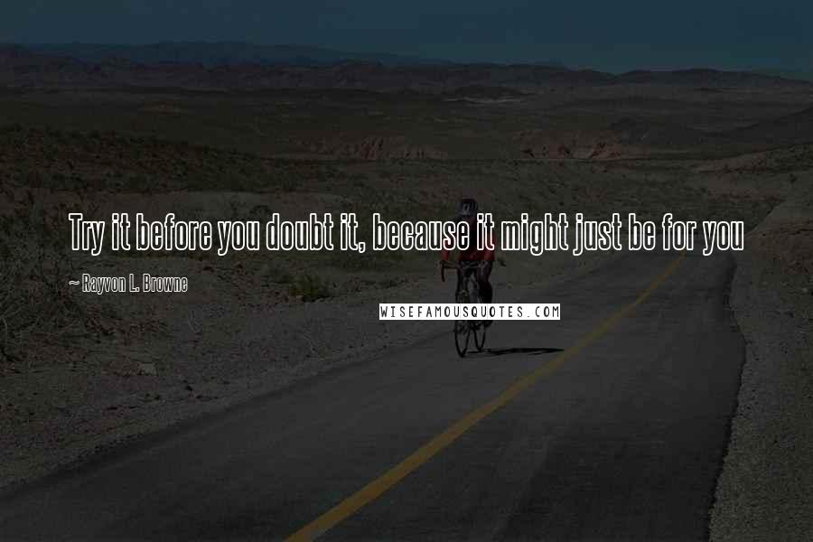 Rayvon L. Browne quotes: Try it before you doubt it, because it might just be for you