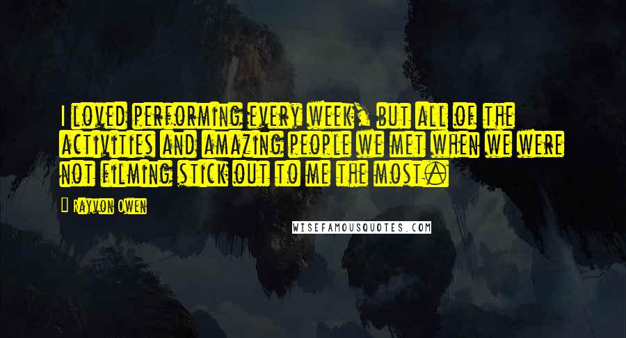 Rayvon Owen quotes: I loved performing every week, but all of the activities and amazing people we met when we were not filming stick out to me the most. Rayvon Owen quotes: I loved performing every week, but all of the activities and amazing people we met when we were not filming stick out to me the most.