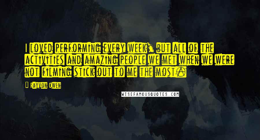 Rayvon Owen quotes: I loved performing every week, but all of the activities and amazing people we met when we were not filming stick out to me the most.