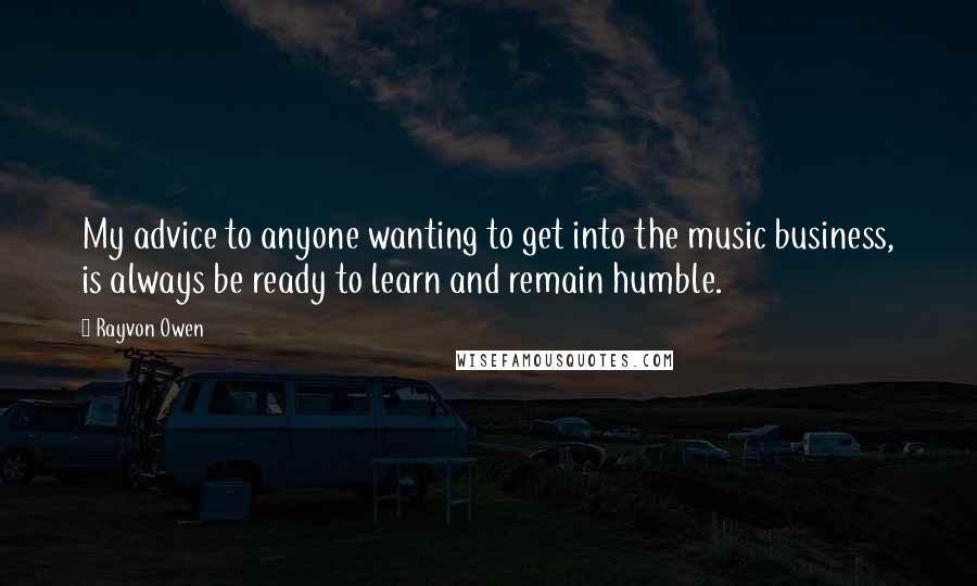 Rayvon Owen quotes: My advice to anyone wanting to get into the music business, is always be ready to learn and remain humble. Rayvon Owen quotes: My advice to anyone wanting to get into the music business, is always be ready to learn and remain humble.