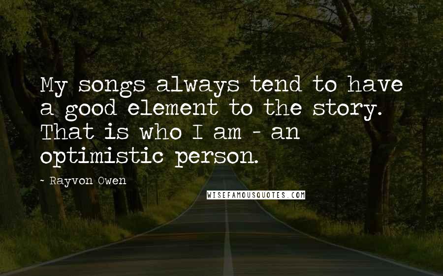 Rayvon Owen quotes: My songs always tend to have a good element to the story. That is who I am - an optimistic person.