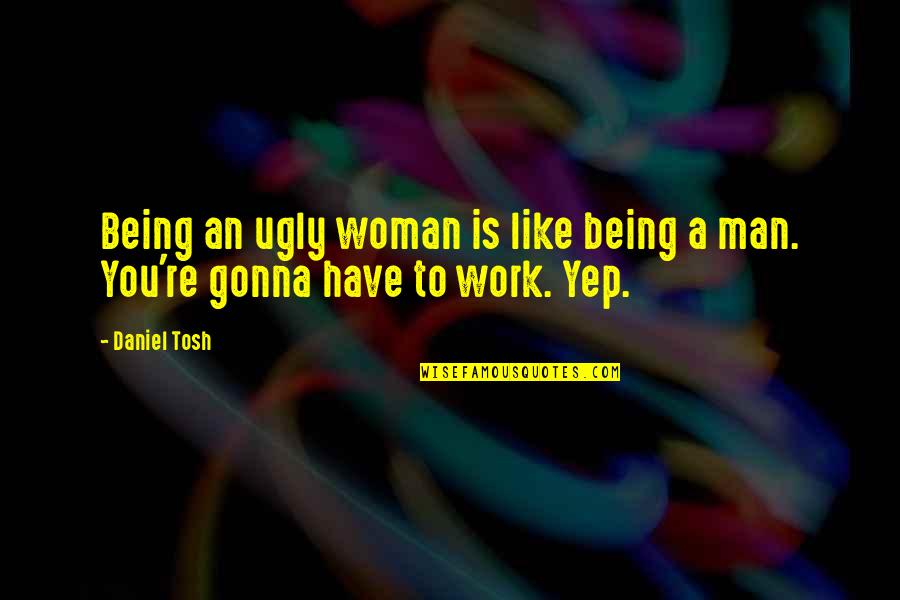 Rayvon Reynolds Quotes By Daniel Tosh: Being an ugly woman is like being a