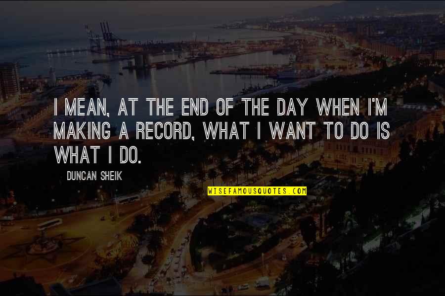 Rayyan Khan Quotes By Duncan Sheik: I mean, at the end of the day Rayyan Khan Quotes By Duncan Sheik: I mean, at the end of the day