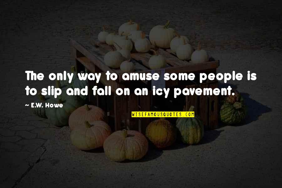 Rayyan Khan Quotes By E.W. Howe: The only way to amuse some people is