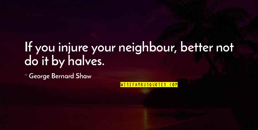 Rayyes Quotes By George Bernard Shaw: If you injure your neighbour, better not do Rayyes Quotes By George Bernard Shaw: If you injure your neighbour, better not do