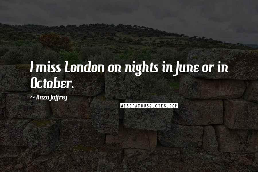 Raza Jaffrey quotes: I miss London on nights in June or in October.