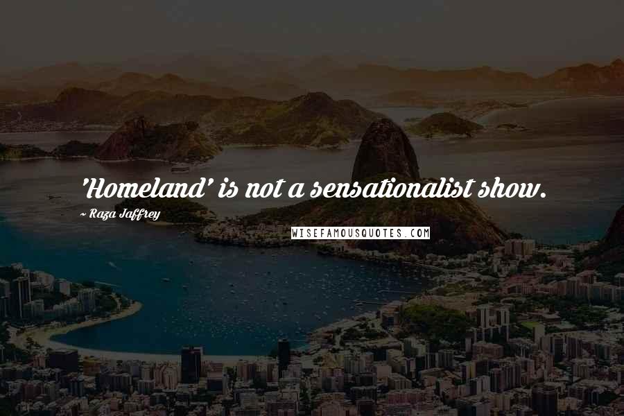 Raza Jaffrey quotes: 'Homeland' is not a sensationalist show.