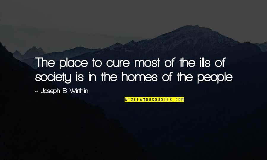 Razak Baginda Quotes By Joseph B. Wirthlin: The place to cure most of the ills