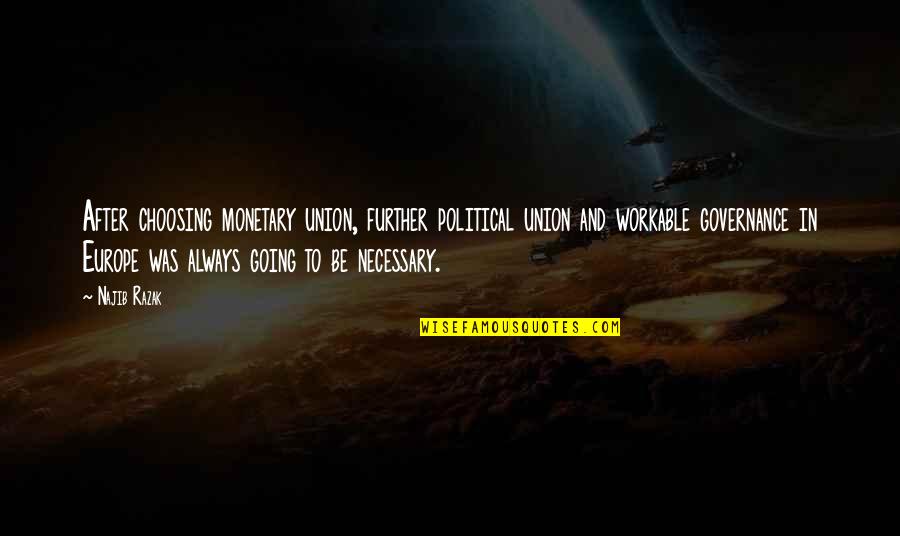 Razak Quotes By Najib Razak: After choosing monetary union, further political union and Razak Quotes By Najib Razak: After choosing monetary union, further political union and