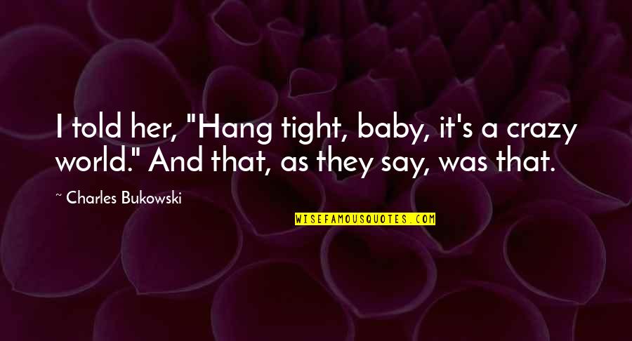 Razdvajanje Smesa Quotes By Charles Bukowski: I told her, "Hang tight, baby, it's a Razdvajanje Smesa Quotes By Charles Bukowski: I told her, "Hang tight, baby, it's a