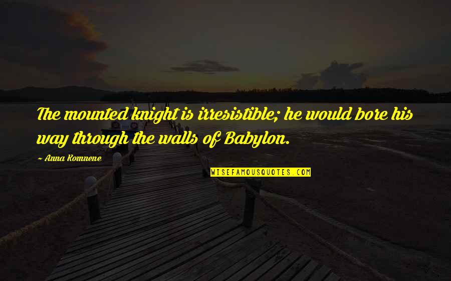 Razed House Quotes By Anna Komnene: The mounted knight is irresistible; he would bore