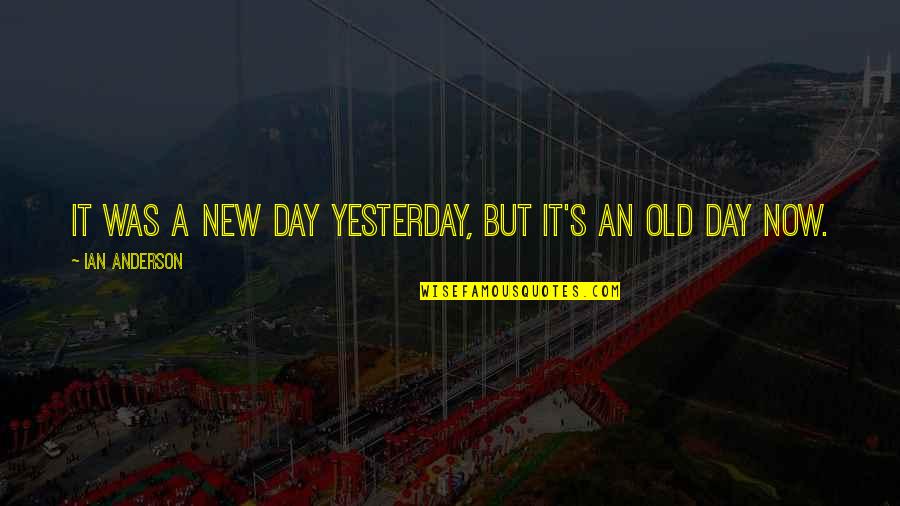 Razed House Quotes By Ian Anderson: It was a new day yesterday, but it's