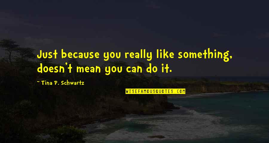 Razeil Quotes By Tina P. Schwartz: Just because you really like something, doesn't mean