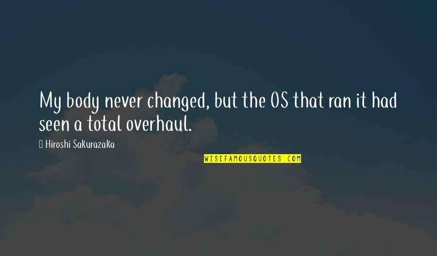 Razgovori Quotes By Hiroshi Sakurazaka: My body never changed, but the OS that Razgovori Quotes By Hiroshi Sakurazaka: My body never changed, but the OS that
