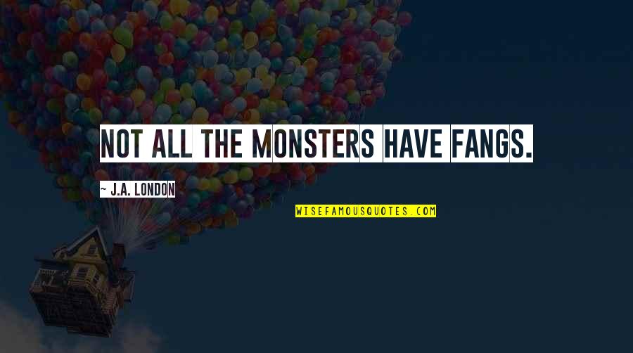 Razgovori Quotes By J.A. London: Not all the monsters have fangs. Razgovori Quotes By J.A. London: Not all the monsters have fangs.
