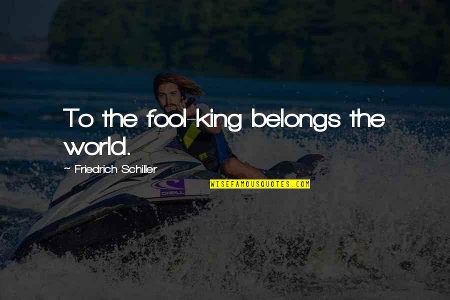 Razgovori S Quotes By Friedrich Schiller: To the fool-king belongs the world.