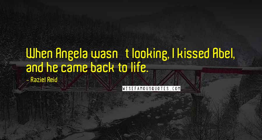 Raziel Reid quotes: When Angela wasn't looking, I kissed Abel, and he came back to life.