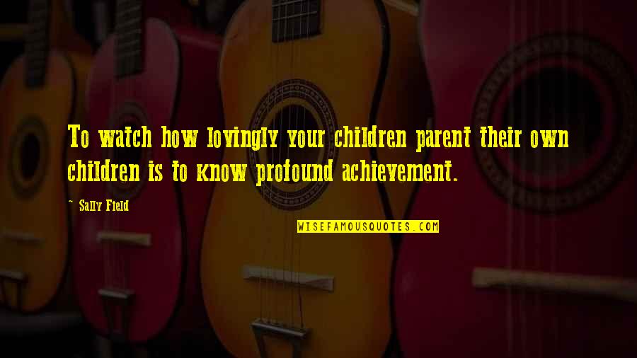 Razina Znacenje Quotes By Sally Field: To watch how lovingly your children parent their Razina Znacenje Quotes By Sally Field: To watch how lovingly your children parent their