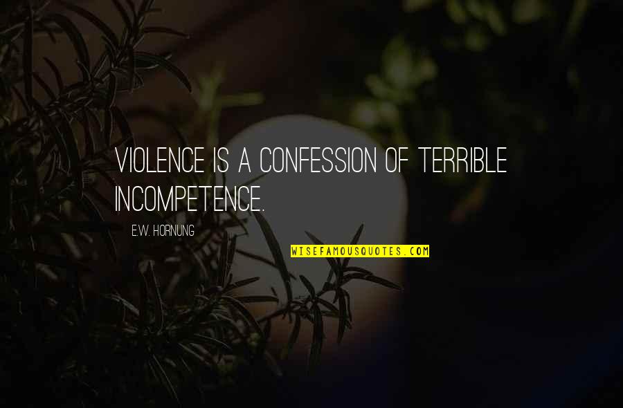 Razinia Quotes By E.W. Hornung: Violence is a confession of terrible incompetence.