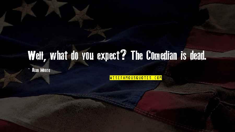 Razljutiti Quotes By Alan Moore: Well, what do you expect? The Comedian is Razljutiti Quotes By Alan Moore: Well, what do you expect? The Comedian is