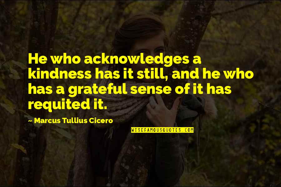 Razmiljanje Quotes By Marcus Tullius Cicero: He who acknowledges a kindness has it still,
