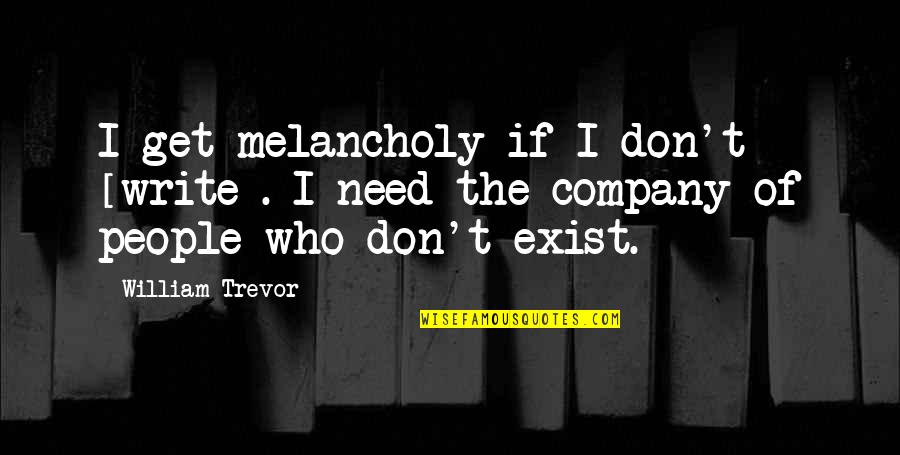 Razmiljanje Quotes By William Trevor: I get melancholy if I don't [write]. I