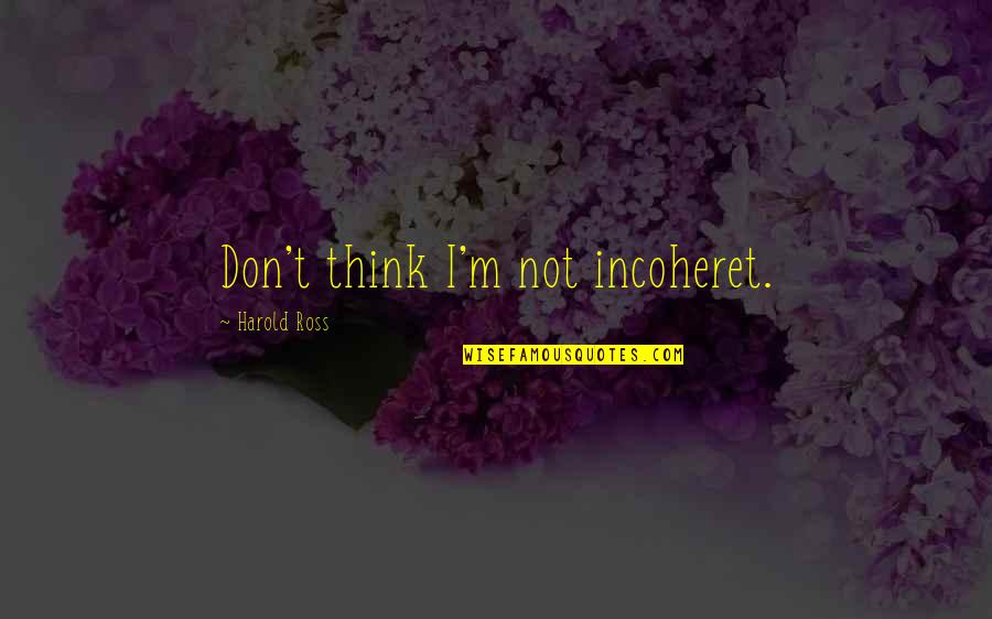Razna Muka Quotes By Harold Ross: Don't think I'm not incoheret. Razna Muka Quotes By Harold Ross: Don't think I'm not incoheret.