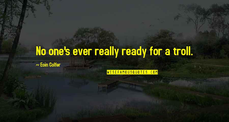 Razna Slova Quotes By Eoin Colfer: No one's ever really ready for a troll. Razna Slova Quotes By Eoin Colfer: No one's ever really ready for a troll.