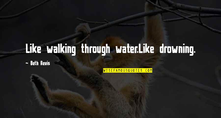 Razon De Vivir Quotes By Beth Revis: Like walking through water.Like drowning. Razon De Vivir Quotes By Beth Revis: Like walking through water.Like drowning.