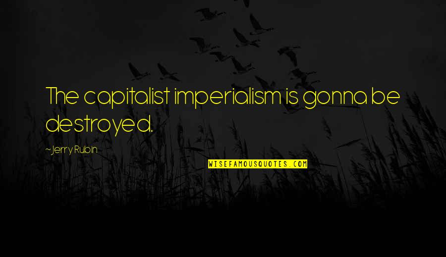 Razon De Vivir Quotes By Jerry Rubin: The capitalist imperialism is gonna be destroyed. Razon De Vivir Quotes By Jerry Rubin: The capitalist imperialism is gonna be destroyed.
