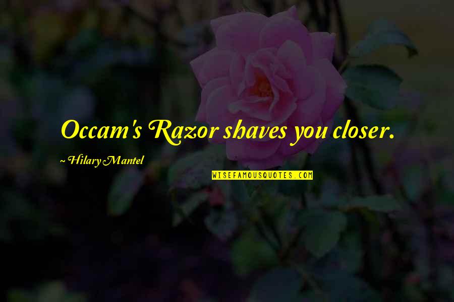 Razor Quotes By Hilary Mantel: Occam's Razor shaves you closer.