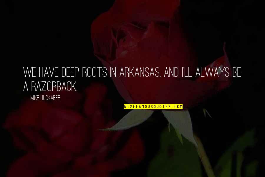 Razorback Quotes By Mike Huckabee: We have deep roots in Arkansas, and I'll