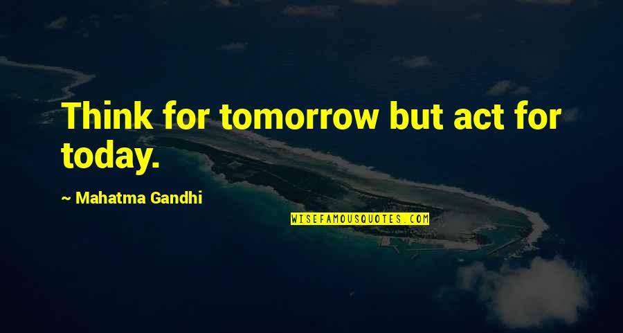 Razoring Hair Quotes By Mahatma Gandhi: Think for tomorrow but act for today.