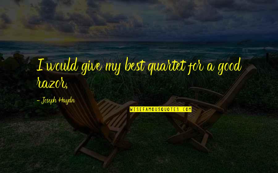 Razors Quotes By Joseph Haydn: I would give my best quartet for a