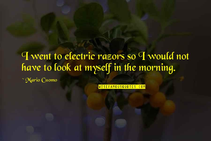 Razors Quotes By Mario Cuomo: I went to electric razors so I would