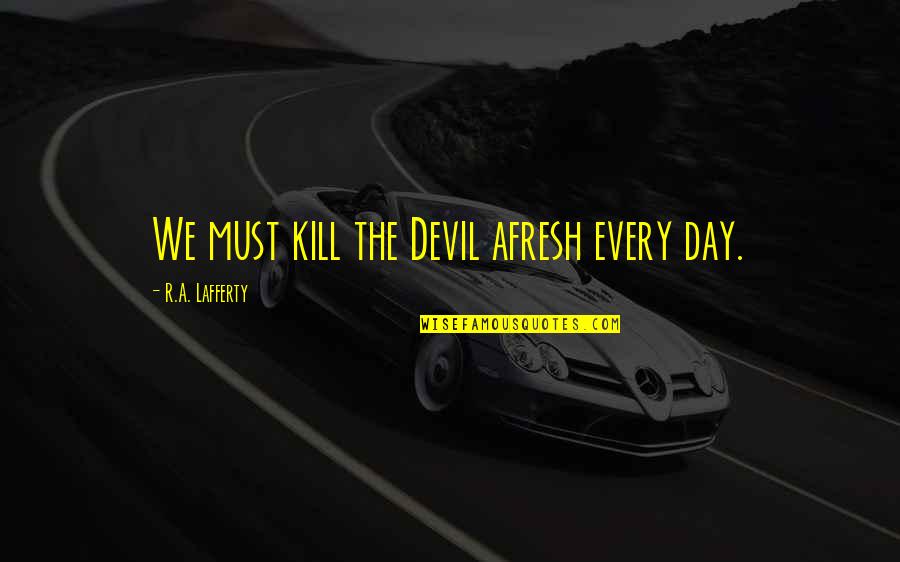 Razvedene Dame Quotes By R.A. Lafferty: We must kill the Devil afresh every day.