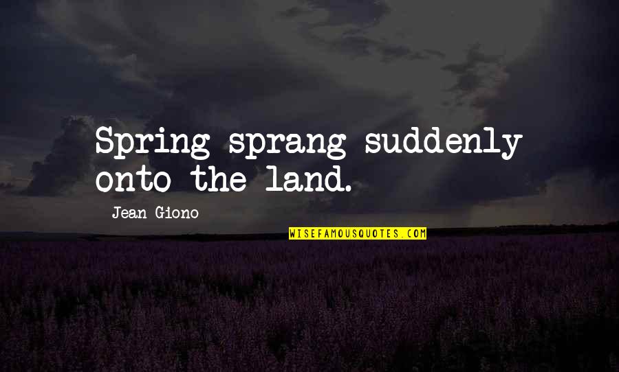 Razymasis Quotes By Jean Giono: Spring sprang suddenly onto the land.