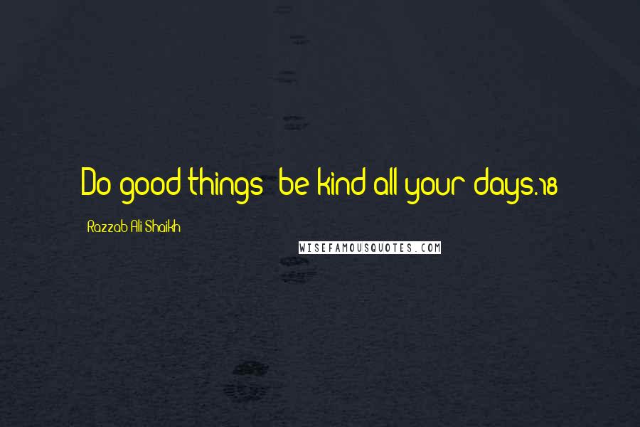 Razzab Ali Shaikh quotes: Do good things; be kind all your days.18