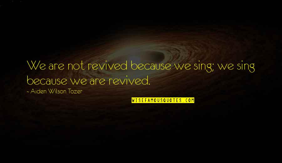 Razze Cani Quotes By Aiden Wilson Tozer: We are not revived because we sing; we Razze Cani Quotes By Aiden Wilson Tozer: We are not revived because we sing; we