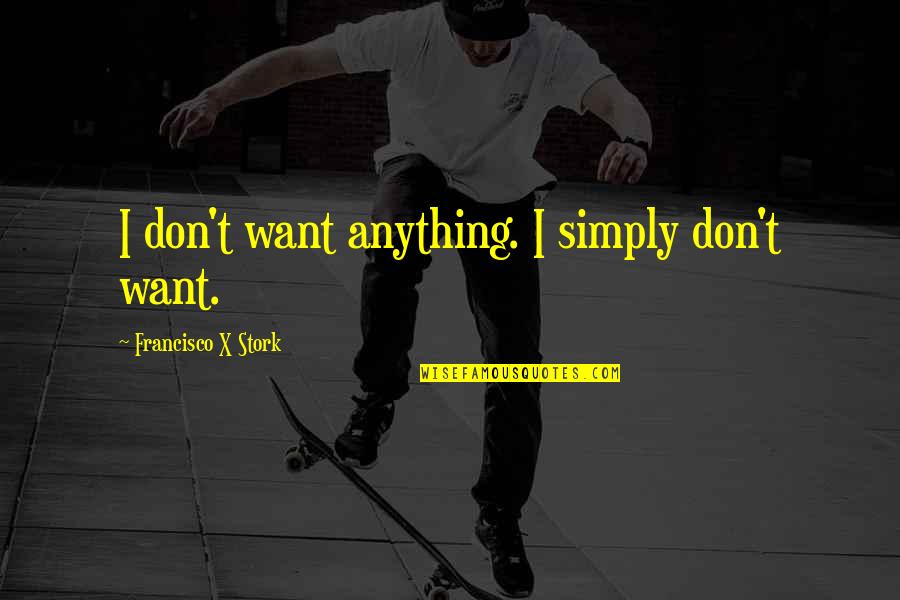 Razzing Babies Quotes By Francisco X Stork: I don't want anything. I simply don't want.