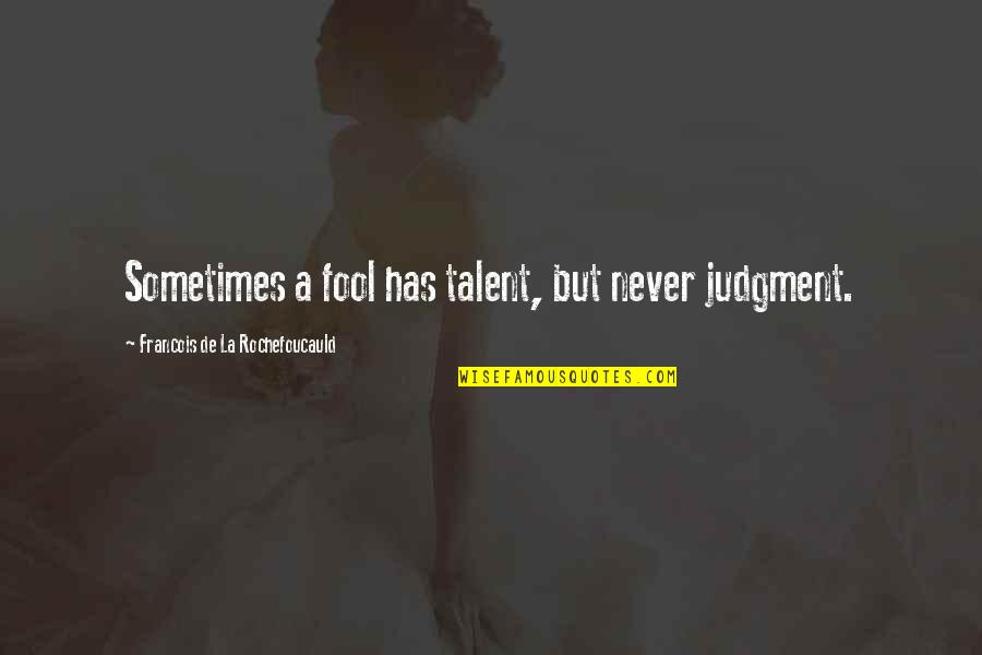 Rbf Quotes By Francois De La Rochefoucauld: Sometimes a fool has talent, but never judgment.