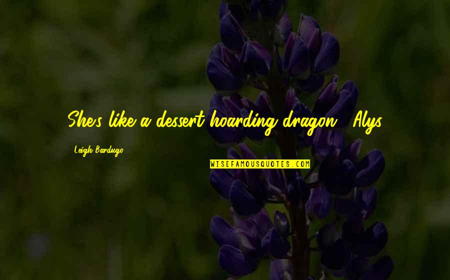 Rbf Quotes By Leigh Bardugo: She's like a dessert-hoarding dragon." Alys Rbf Quotes By Leigh Bardugo: She's like a dessert-hoarding dragon." Alys